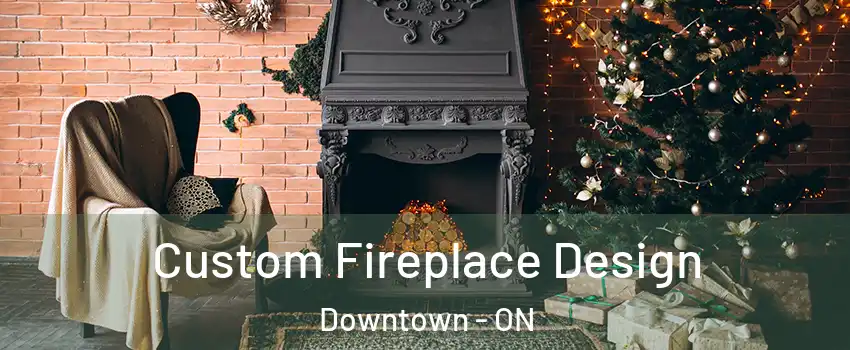  Custom Fireplace Design Downtown - ON