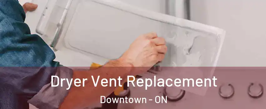  Dryer Vent Replacement Downtown - ON