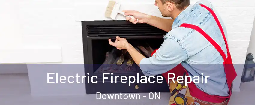  Electric Fireplace Repair Downtown - ON