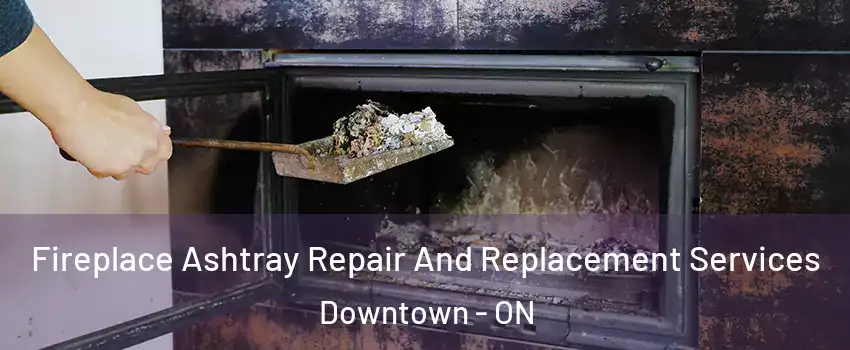  Fireplace Ashtray Repair And Replacement Services Downtown - ON