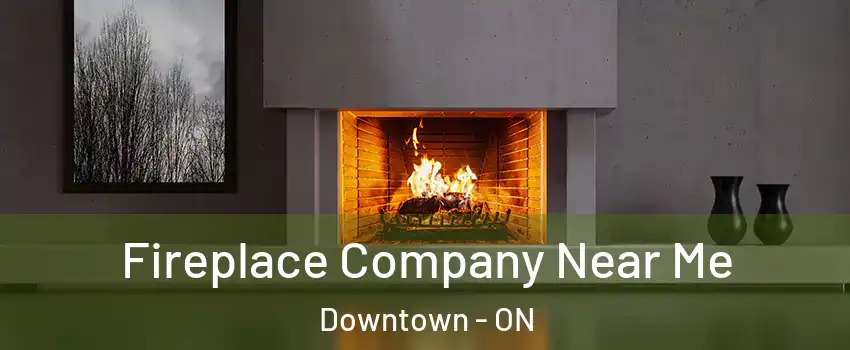  Fireplace Company Near Me Downtown - ON