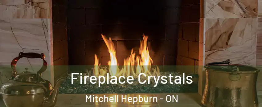  Fireplace Crystals Mitchell Hepburn - ON