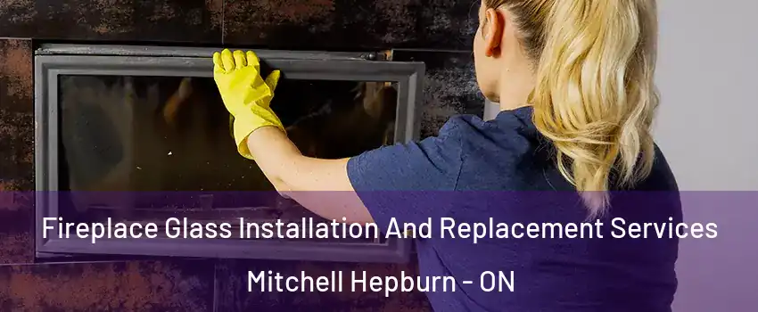  Fireplace Glass Installation And Replacement Services Mitchell Hepburn - ON
