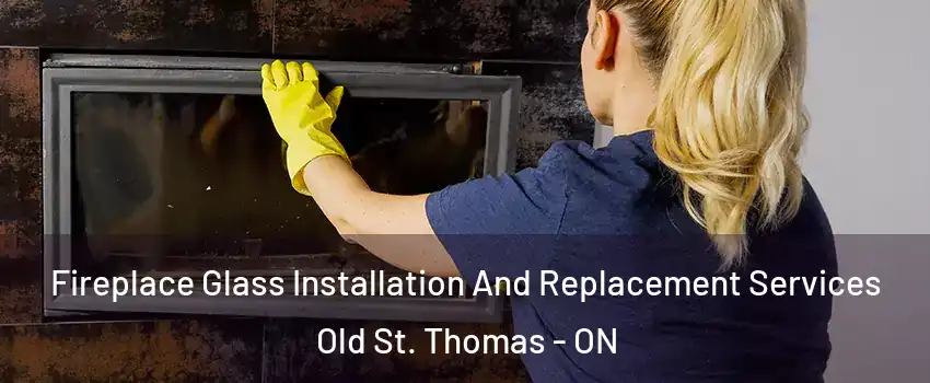  Fireplace Glass Installation And Replacement Services Old St. Thomas - ON