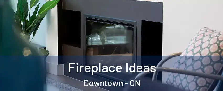  Fireplace Ideas Downtown - ON