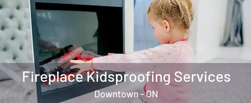  Fireplace Kidsproofing Services Downtown - ON