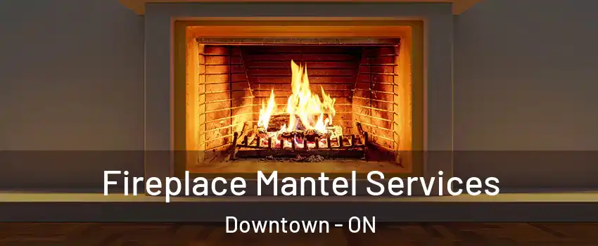  Fireplace Mantel Services Downtown - ON