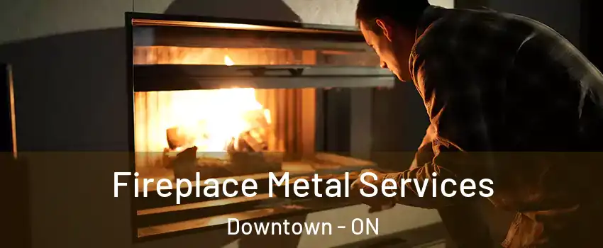  Fireplace Metal Services Downtown - ON