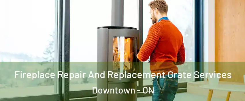  Fireplace Repair And Replacement Grate Services Downtown - ON