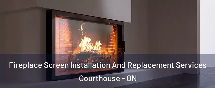  Fireplace Screen Installation And Replacement Services Courthouse - ON