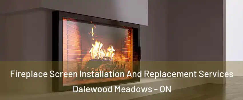  Fireplace Screen Installation And Replacement Services Dalewood Meadows - ON