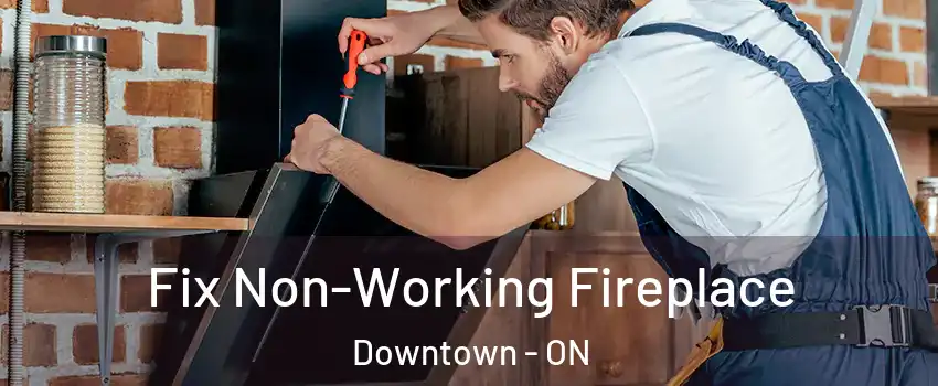  Fix Non-Working Fireplace Downtown - ON