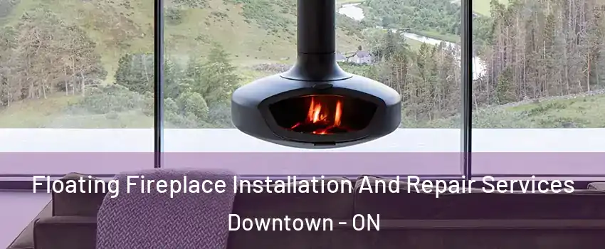  Floating Fireplace Installation And Repair Services Downtown - ON