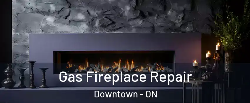  Gas Fireplace Repair Downtown - ON