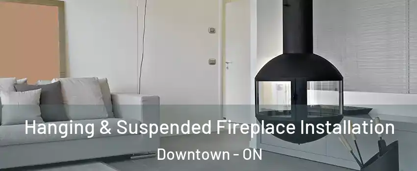  Hanging & Suspended Fireplace Installation Downtown - ON