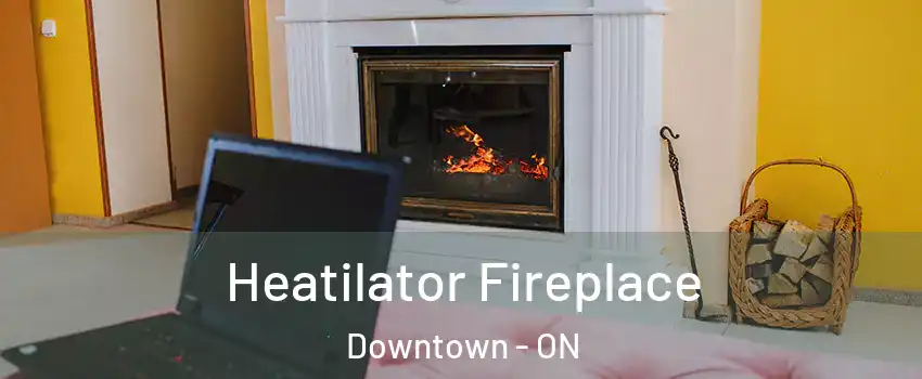  Heatilator Fireplace Downtown - ON