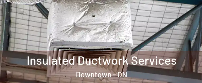  Insulated Ductwork Services Downtown - ON