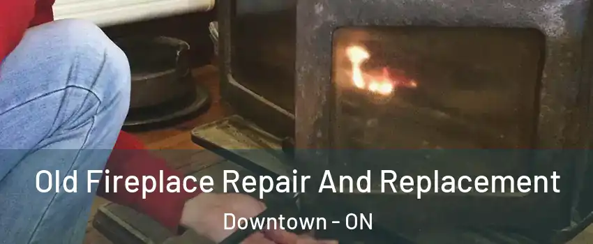  Old Fireplace Repair And Replacement Downtown - ON