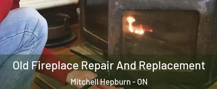  Old Fireplace Repair And Replacement Mitchell Hepburn - ON