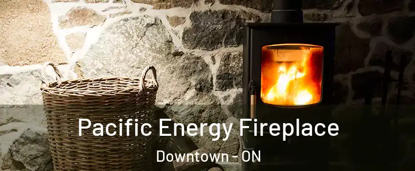  Pacific Energy Fireplace Downtown - ON