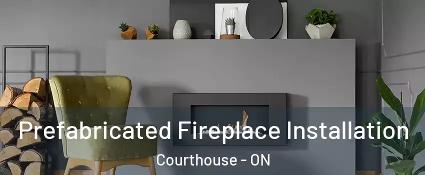  Prefabricated Fireplace Installation Courthouse - ON