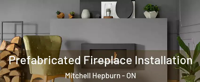  Prefabricated Fireplace Installation Mitchell Hepburn - ON