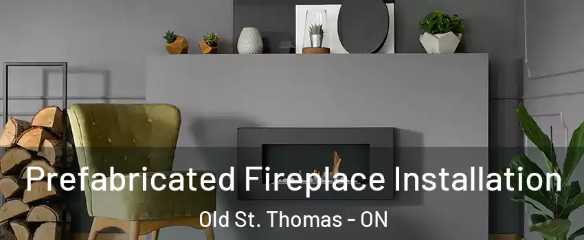  Prefabricated Fireplace Installation Old St. Thomas - ON