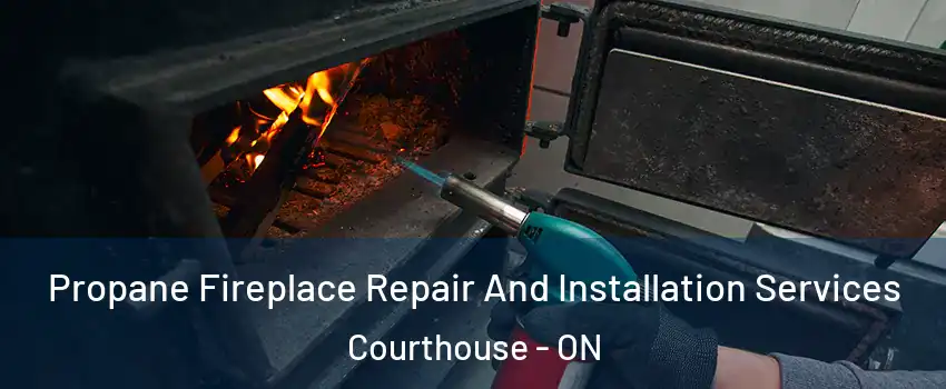  Propane Fireplace Repair And Installation Services Courthouse - ON