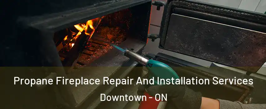  Propane Fireplace Repair And Installation Services Downtown - ON