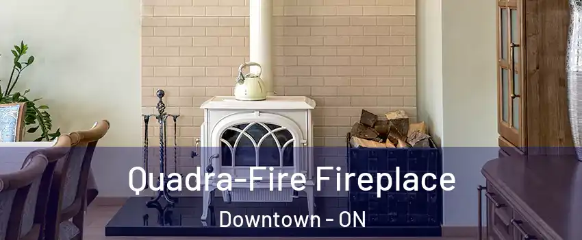  Quadra-Fire Fireplace Downtown - ON