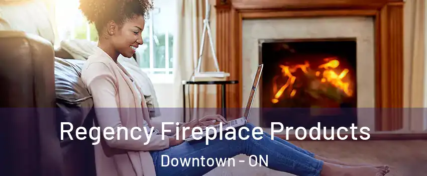  Regency Fireplace Products Downtown - ON