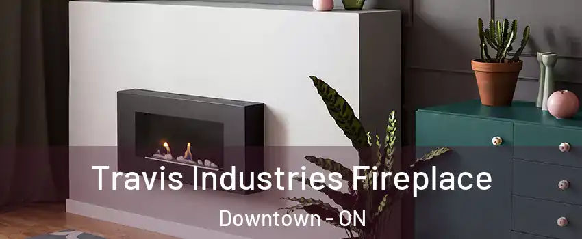  Travis Industries Fireplace Downtown - ON