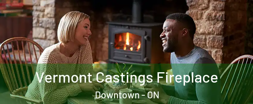  Vermont Castings Fireplace Downtown - ON
