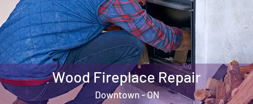  Wood Fireplace Repair Downtown - ON