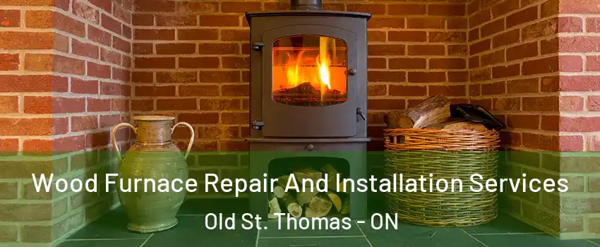  Wood Furnace Repair And Installation Services Old St. Thomas - ON
